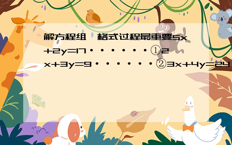 解方程组,格式过程最重要5x+2y=17······①2x+3y=9······②3x+4y=24·········①5x+4y=32·····②