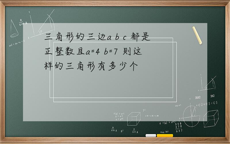 三角形的三边a b c 都是正整数且a=4 b=7 则这样的三角形有多少个