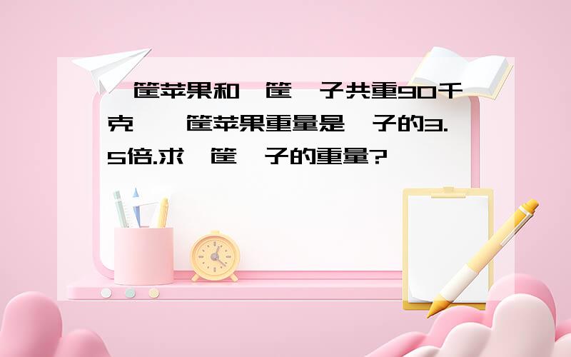 一筐苹果和一筐桔子共重90千克,一筐苹果重量是桔子的3.5倍.求一筐桔子的重量?