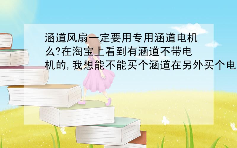 涵道风扇一定要用专用涵道电机么?在淘宝上看到有涵道不带电机的,我想能不能买个涵道在另外买个电机,就是那种普通螺旋桨电机,不知可不可以