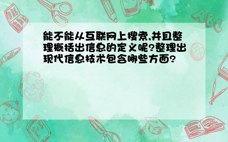 能不能从互联网上搜索,并且整理概括出信息的定义呢?整理出现代信息技术包含哪些方面?