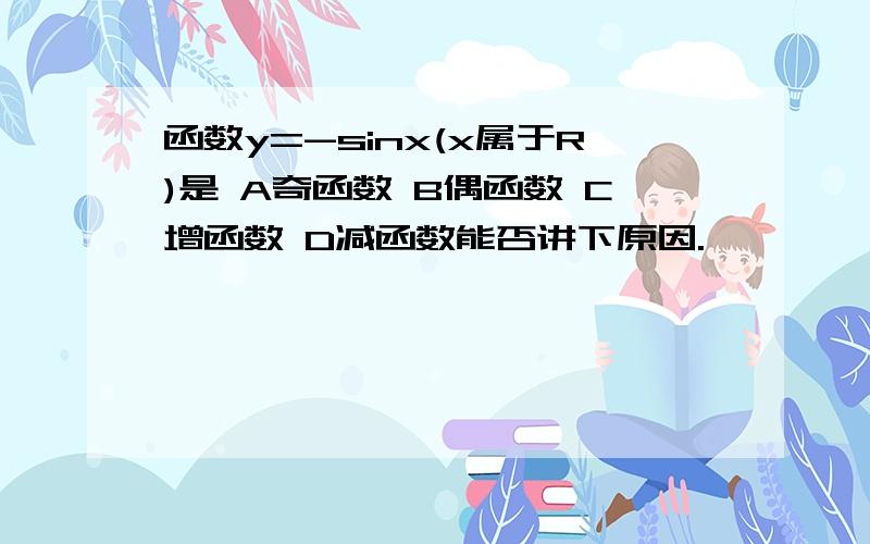 函数y=-sinx(x属于R)是 A奇函数 B偶函数 C增函数 D减函数能否讲下原因.