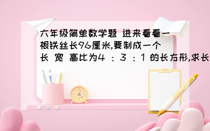 六年级简单数学题 进来看看一根铁丝长96厘米,要制成一个长 宽 高比为4 ：3 ：1 的长方形,求长方形的体积?快啊～～～～