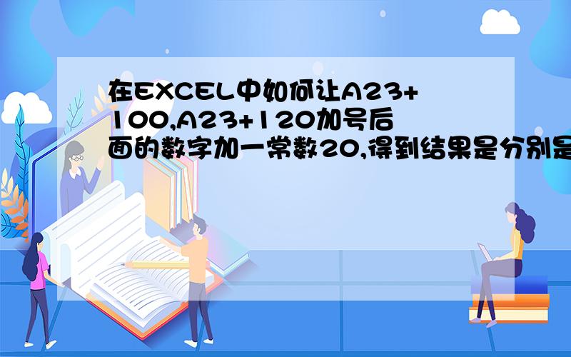 在EXCEL中如何让A23+100,A23+120加号后面的数字加一常数20,得到结果是分别是A23+120,A23+140