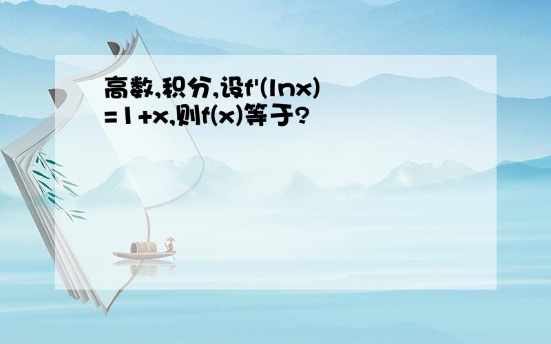 高数,积分,设f'(lnx)=1+x,则f(x)等于?