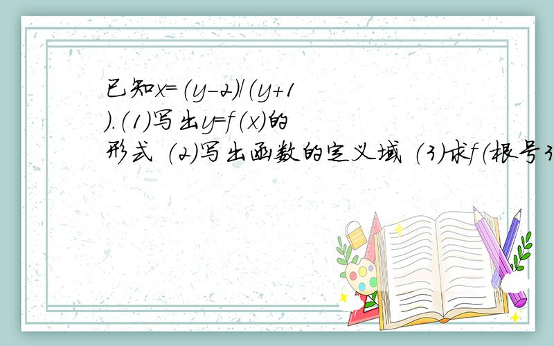 已知x=（y-2）/（y+1）.（1）写出y=f（x）的形式 （2）写出函数的定义域 （3）求f（根号3）的值