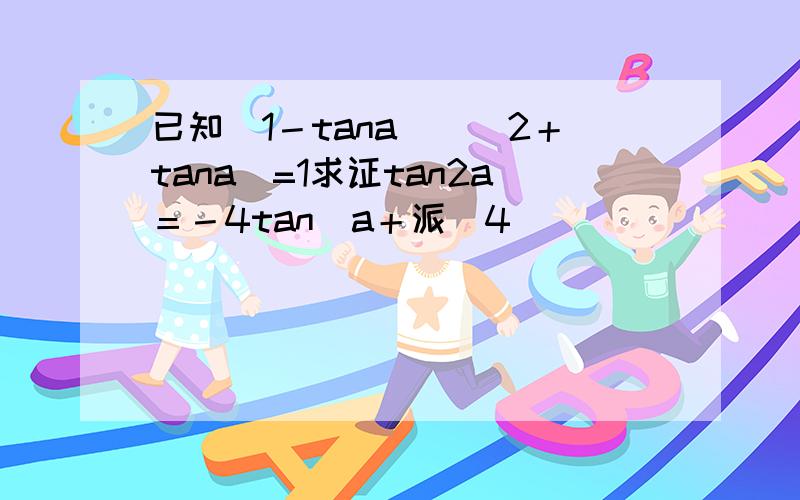 已知(1－tana)／（2＋tana)=1求证tan2a＝－4tan（a＋派／4）