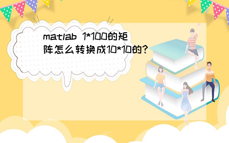 matlab 1*100的矩阵怎么转换成10*10的?