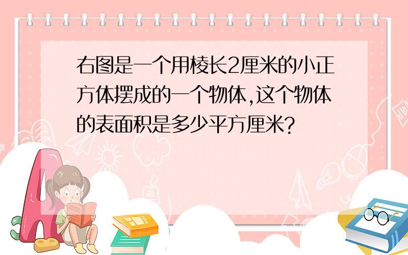 右图是一个用棱长2厘米的小正方体摆成的一个物体,这个物体的表面积是多少平方厘米?