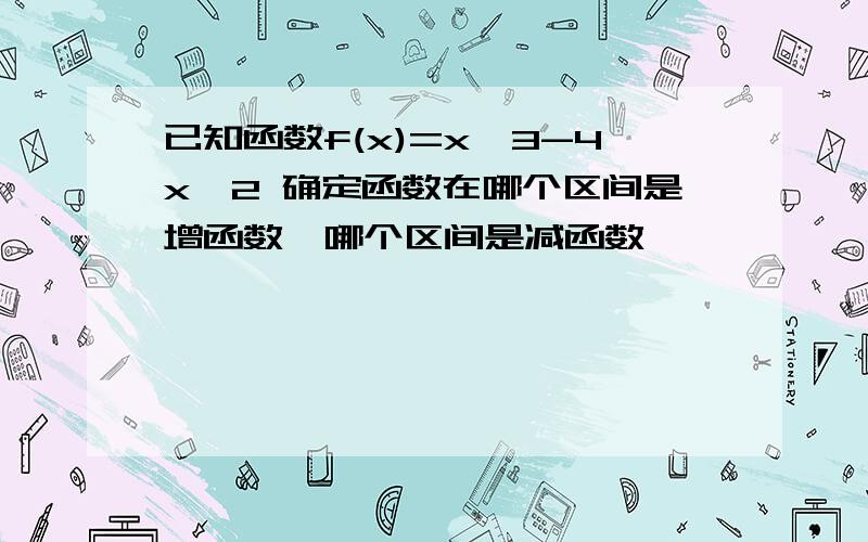 已知函数f(x)=x^3-4x^2 确定函数在哪个区间是增函数,哪个区间是减函数