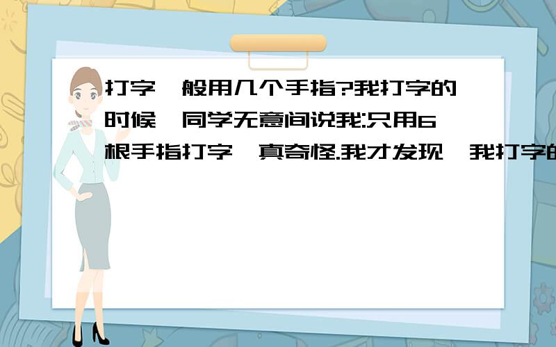 打字一般用几个手指?我打字的时候,同学无意间说我:只用6根手指打字,真奇怪.我才发现,我打字的时候两只手都从来不用无名指和小拇指的,正规打字是10根一起用的么?如何纠正呢?