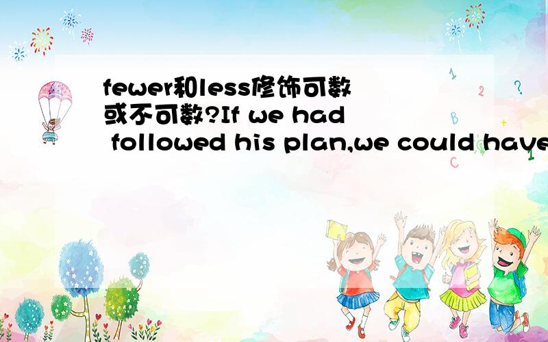 fewer和less修饰可数或不可数?If we had followed his plan,we could have donethe job better with _______ money and _______ peoplea,less,lessb,fewer,fewerc,less,fewerd,fewer,less