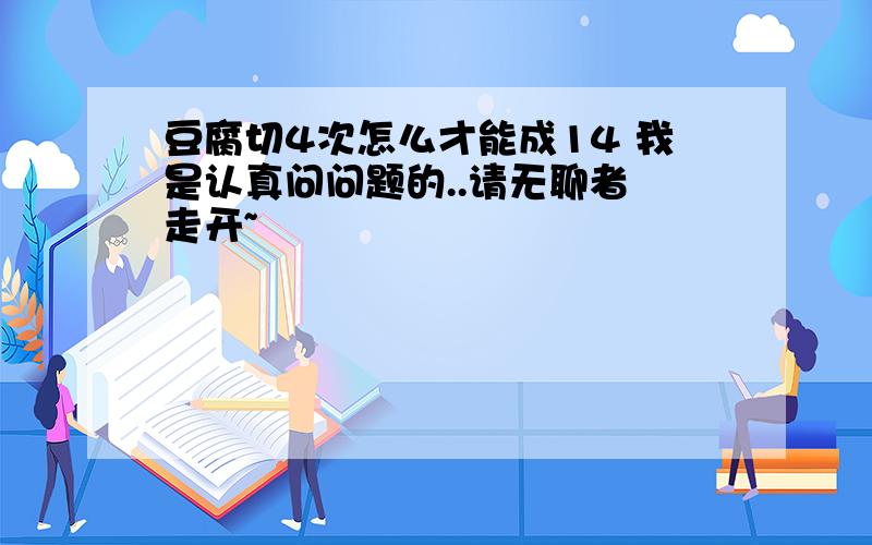 豆腐切4次怎么才能成14 我是认真问问题的..请无聊者 走开~