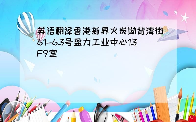 英语翻译香港新界火炭坳背湾街61-63号盈力工业中心13F9室