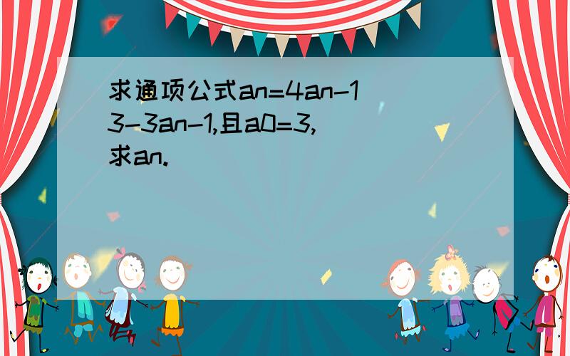 求通项公式an=4an-1^3-3an-1,且a0=3,求an.