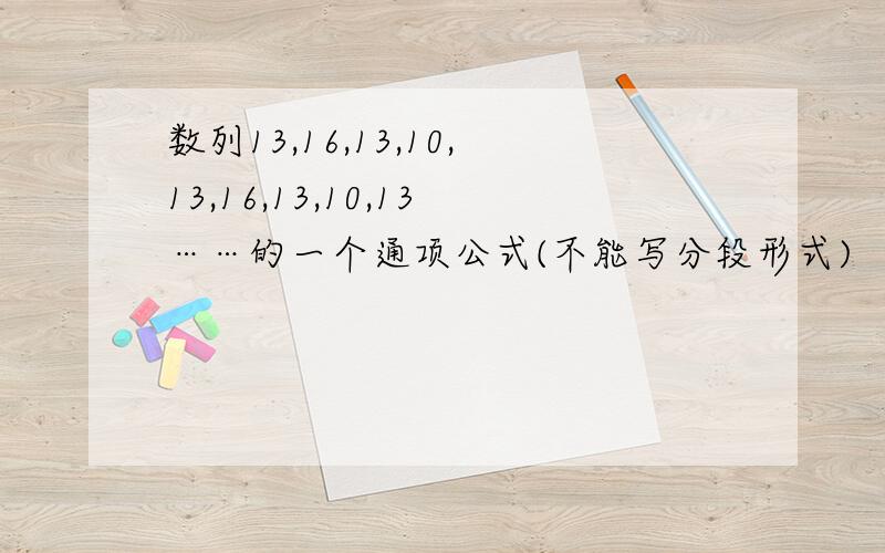 数列13,16,13,10,13,16,13,10,13……的一个通项公式(不能写分段形式)