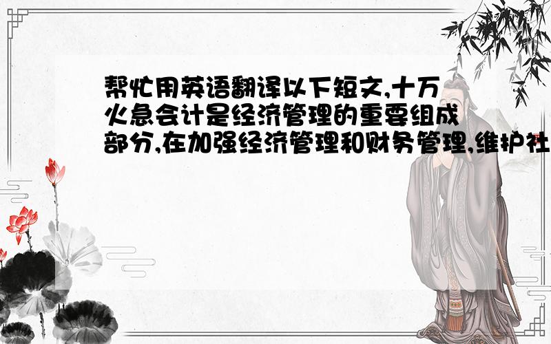 帮忙用英语翻译以下短文,十万火急会计是经济管理的重要组成部分,在加强经济管理和财务管理,维护社会主义市场经济秩序中发挥着重要作用.会计人员是会计工作的主体,会计人员的职业道