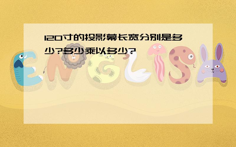 120寸的投影幕长宽分别是多少?多少乘以多少?