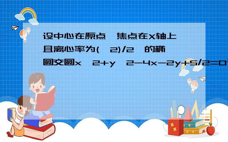 设中心在原点,焦点在X轴上,且离心率为(√2)/2,的椭圆交圆x^2+y^2-4x-2y+5/2=0于AB两点,若线段AB是圆的直径.(1)求直线AB的斜率（2）求椭圆的方程