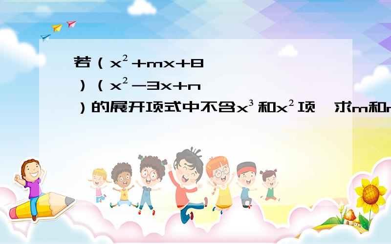 若（x²+mx+8）（x²-3x+n）的展开项式中不含x³和x²项,求m和n的值