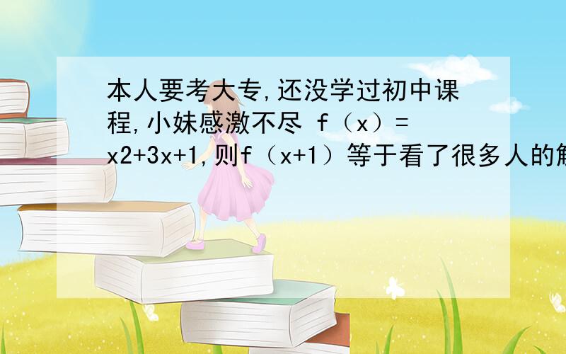 本人要考大专,还没学过初中课程,小妹感激不尽 f（x）=x2+3x+1,则f（x+1）等于看了很多人的解答,还是不怎么明白,为什么要把x看作x+1,它俩相等么?