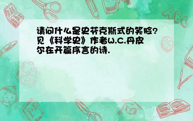 请问什么是史芬克斯式的笑脸?见《科学史》作者W.C.丹皮尔在开篇序言的诗.