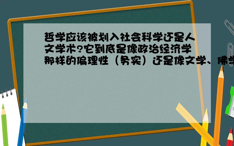 哲学应该被划入社会科学还是人文学术?它到底是像政治经济学那样的偏理性（务实）还是像文学、佛学那样的偏感性（务虚）?它到底是属于西方式思维还是东方式思维?