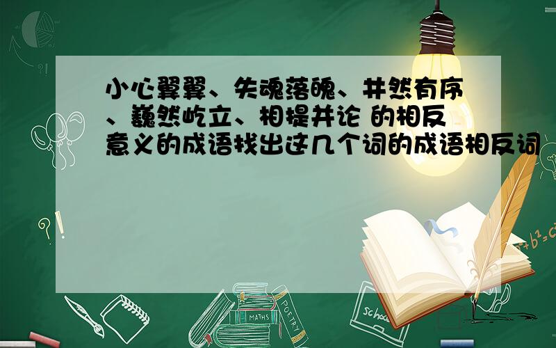 小心翼翼、失魂落魄、井然有序、巍然屹立、相提并论 的相反意义的成语找出这几个词的成语相反词