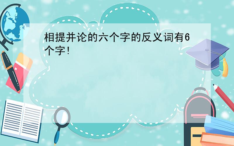 相提并论的六个字的反义词有6个字!