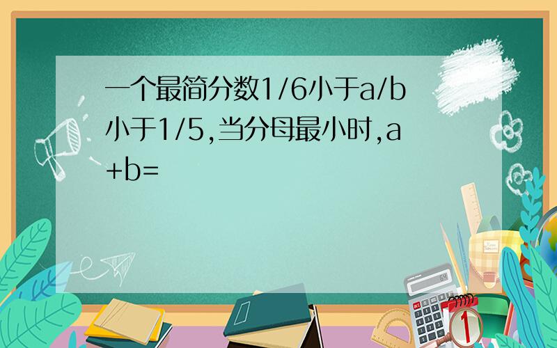 一个最简分数1/6小于a/b小于1/5,当分母最小时,a+b=