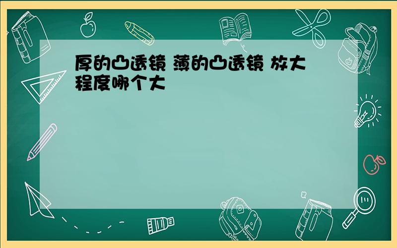 厚的凸透镜 薄的凸透镜 放大程度哪个大