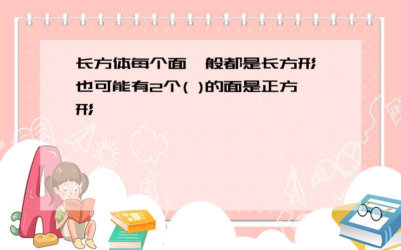 长方体每个面一般都是长方形,也可能有2个( )的面是正方形