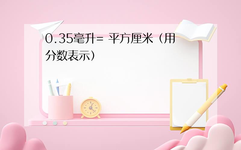 0.35毫升= 平方厘米（用分数表示）