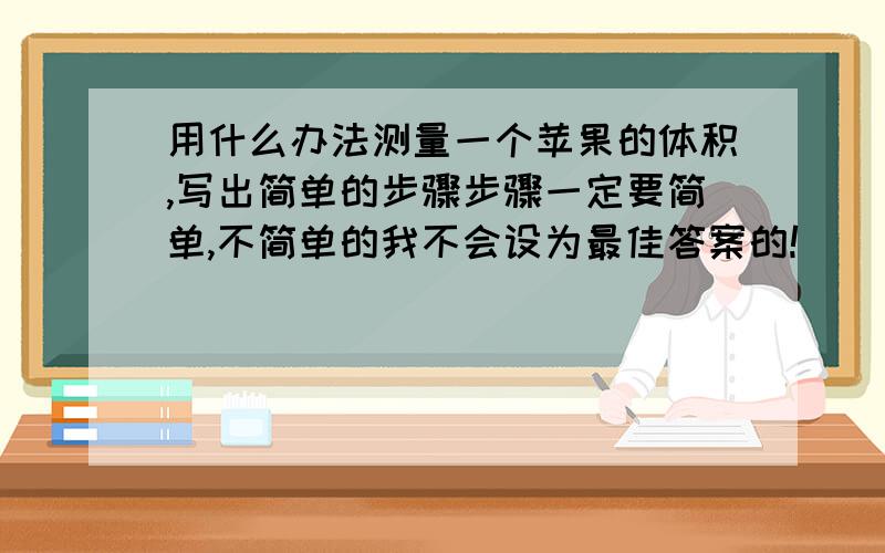 用什么办法测量一个苹果的体积,写出简单的步骤步骤一定要简单,不简单的我不会设为最佳答案的!