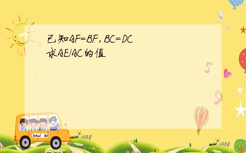 已知AF=BF,BC=DC 求AE/AC的值