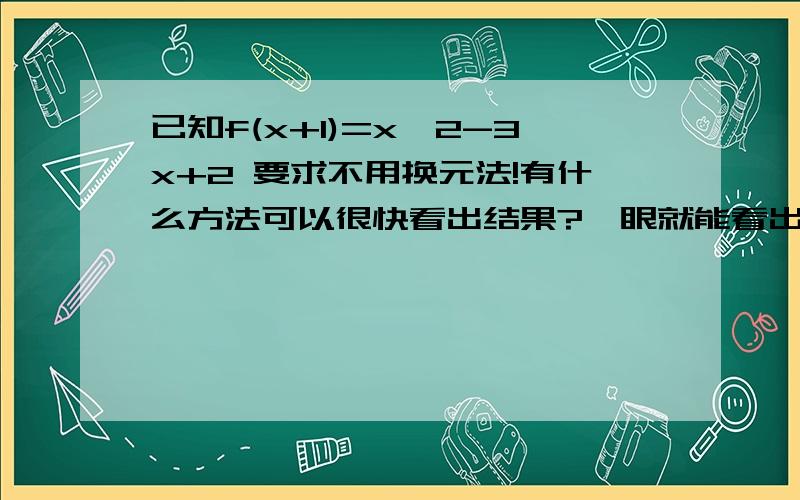 已知f(x+1)=x^2-3x+2 要求不用换元法!有什么方法可以很快看出结果?一眼就能看出