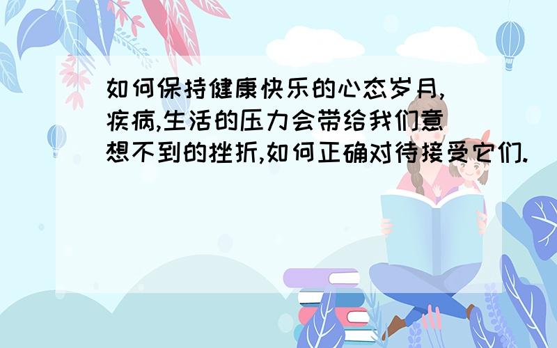 如何保持健康快乐的心态岁月,疾病,生活的压力会带给我们意想不到的挫折,如何正确对待接受它们.