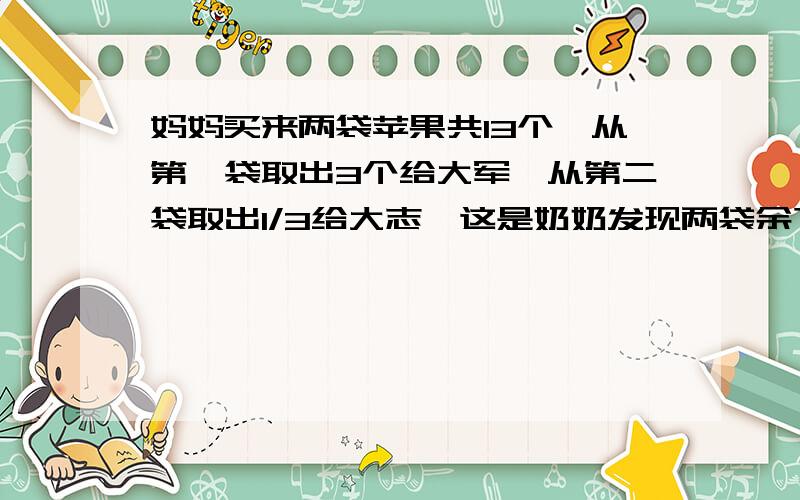 妈妈买来两袋苹果共13个,从第一袋取出3个给大军,从第二袋取出1/3给大志,这是奶奶发现两袋余下的苹果的个数相等,第二袋原有苹果多少个?