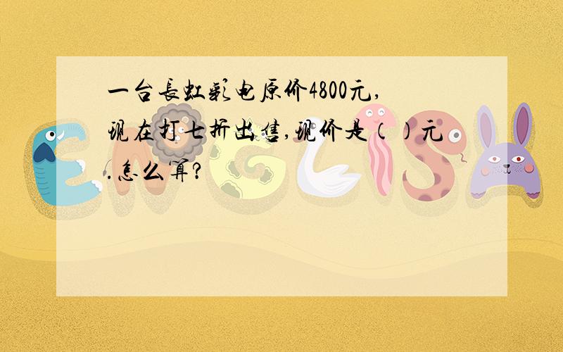 一台长虹彩电原价4800元,现在打七折出售,现价是（）元.怎么算?