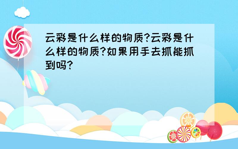 云彩是什么样的物质?云彩是什么样的物质?如果用手去抓能抓到吗?