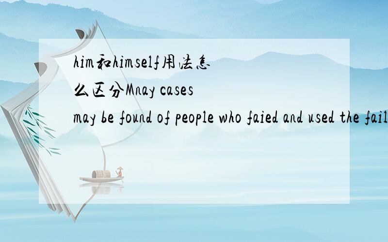 him和himself用法怎么区分Mnay cases may be found of people who faied and used the failure to motivate them to succeed.倒数第三个单词为什么不是themselves?