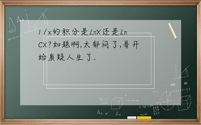 1/x的积分是LnX还是LnCX?如题啊,太郁闷了,哥开始质疑人生了.