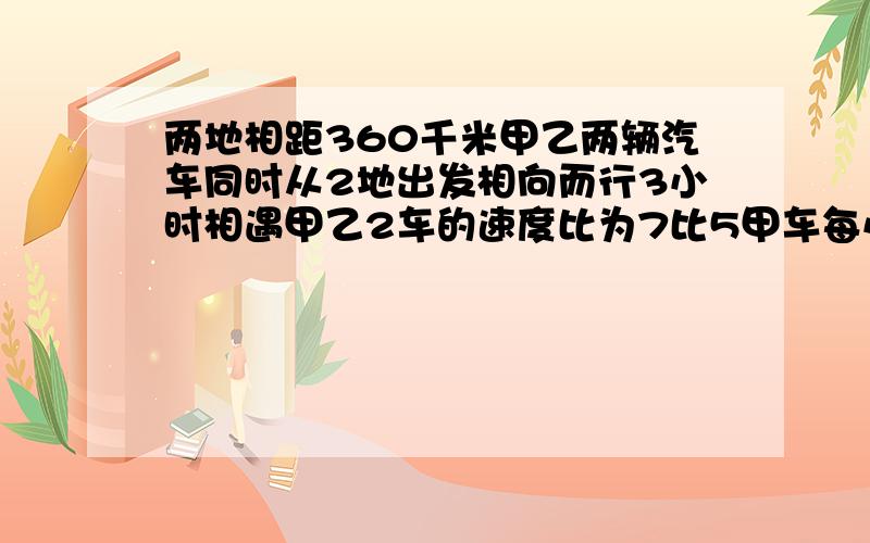 两地相距360千米甲乙两辆汽车同时从2地出发相向而行3小时相遇甲乙2车的速度比为7比5甲车每小时行多少千米甲仓存粮5/4吨,甲仓库存粮是乙甲仓的5/6,甲、乙两仓一共存粮多少吨?小李用10元钱