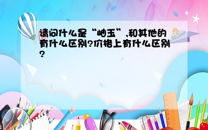 请问什么是“岫玉”,和其他的有什么区别?价格上有什么区别?