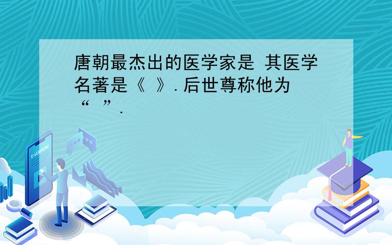 唐朝最杰出的医学家是 其医学名著是《 》.后世尊称他为 “ ”.