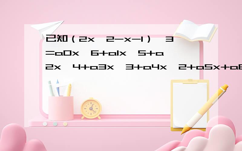 已知（2x＾2-x-1）＾3=a0x＾6+a1x＾5+a2x＾4+a3x＾3+a4x＾2+a5x+a6(1）a0+a1+a2+a3+a4+a5+a6的值（2）a0-a1+a2-a3+a4-a5+a6的值（3）a0+a2+a4+a6的值（4）-a1-a3-a5的值