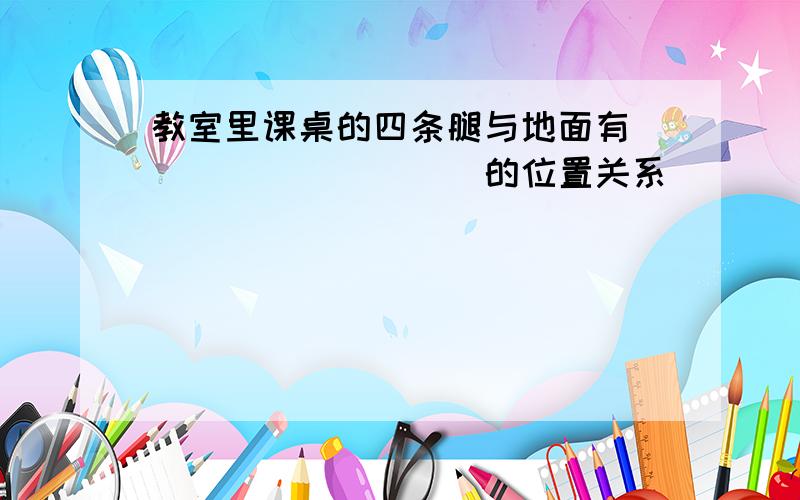 教室里课桌的四条腿与地面有__________的位置关系