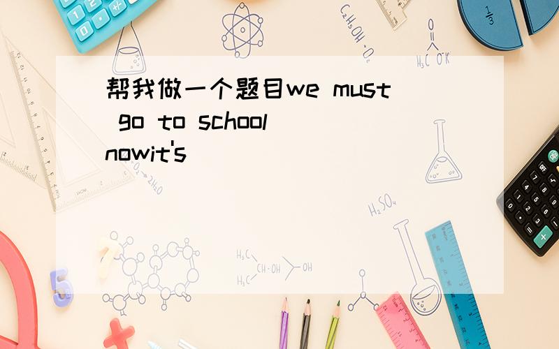 帮我做一个题目we must go to school nowit's_________ __________ us togo to school now.(保持原意)