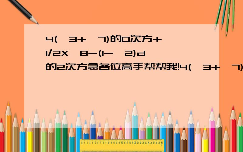 4(√3+√7)的0次方+√1/2X√8-(1-√2)d的2次方急各位高手帮帮我!4(√3+√7)的0次方+√1/2X√8-(1-√2)的2次方