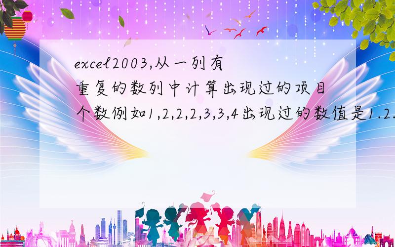 excel2003,从一列有重复的数列中计算出现过的项目个数例如1,2,2,2,3,3,4出现过的数值是1.2.3.4我想最终显示是4个